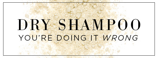 ESC, Dry Shampoo You're Doing it Wrong ESC, Dry Shampoo You're Doing it Wrong